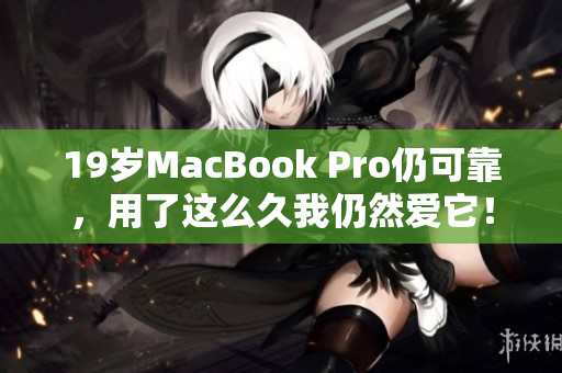 19岁MacBook Pro仍可靠，用了这么久我仍然爱它！