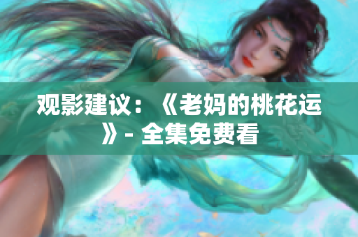 观影建议：《老妈的桃花运》- 全集免费看