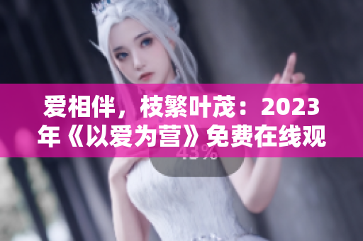 爱相伴，枝繁叶茂：2023年《以爱为营》免费在线观看