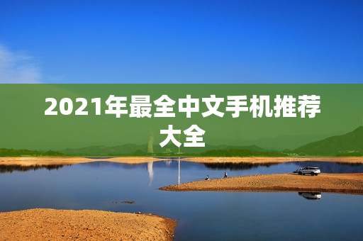 2021年最全中文手机推荐大全