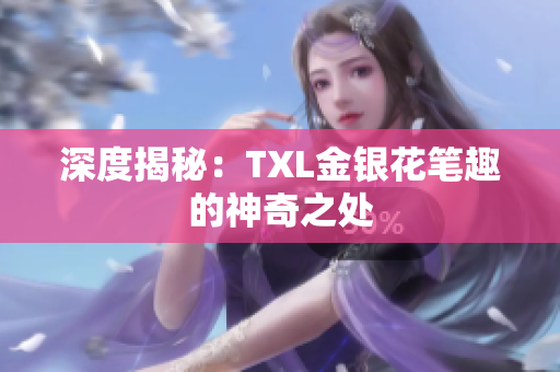 深度揭秘：TXL金银花笔趣的神奇之处
