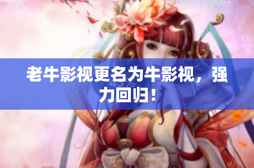 老牛影视更名为牛影视，强力回归！
