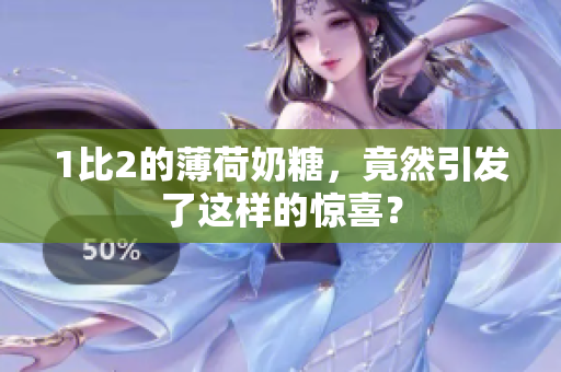 1比2的薄荷奶糖，竟然引发了这样的惊喜？