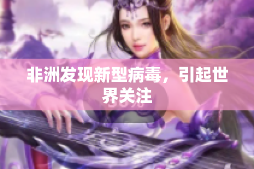 非洲发现新型病毒，引起世界关注
