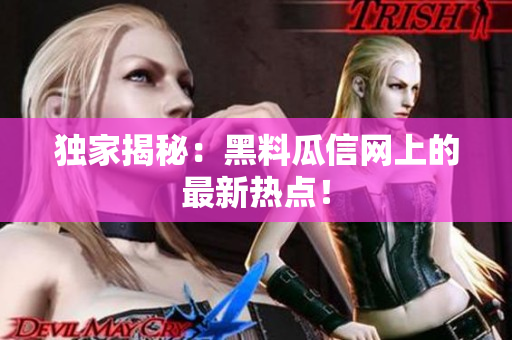 独家揭秘：黑料瓜信网上的最新热点！
