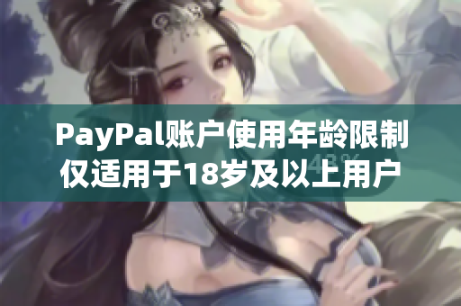PayPal账户使用年龄限制仅适用于18岁及以上用户