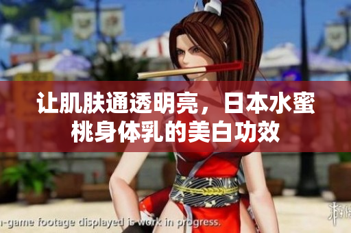 让肌肤通透明亮，日本水蜜桃身体乳的美白功效