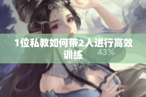 1位私教如何带2人进行高效训练