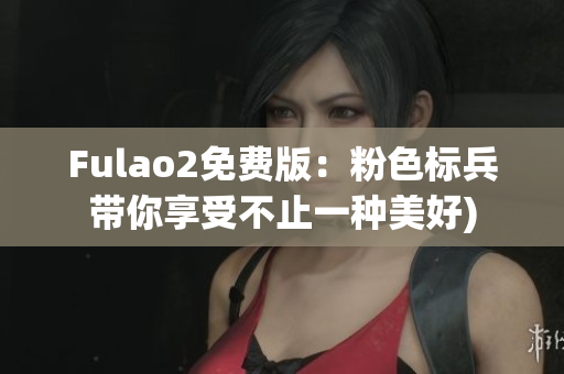Fulao2免费版：粉色标兵带你享受不止一种美好)