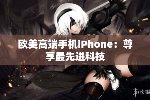 欧美高端手机iPhone：尊享最先进科技