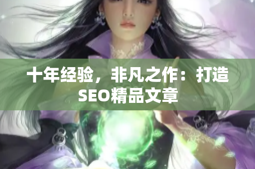 十年经验，非凡之作：打造SEO精品文章