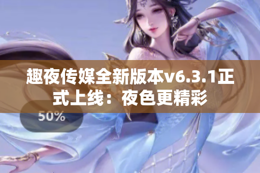 趣夜传媒全新版本v6.3.1正式上线：夜色更精彩