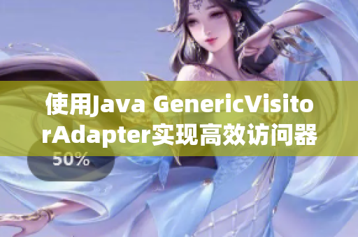 使用Java GenericVisitorAdapter实现高效访问器