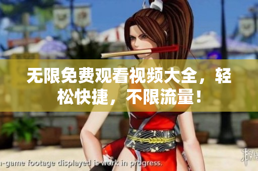 无限免费观看视频大全，轻松快捷，不限流量！