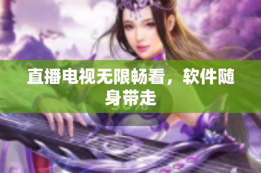 直播电视无限畅看，软件随身带走