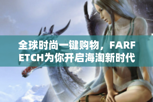 全球时尚一键购物，FARFETCH为你开启海淘新时代！