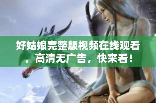 好姑娘完整版视频在线观看，高清无广告，快来看！