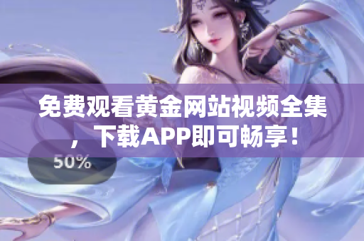 免费观看黄金网站视频全集，下载APP即可畅享！