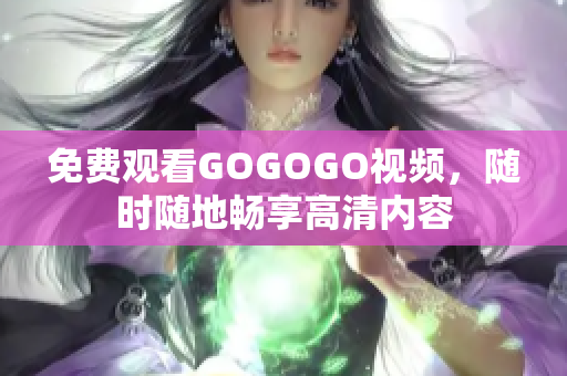 免费观看GOGOGO视频，随时随地畅享高清内容