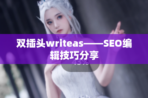 双插头writeas——SEO编辑技巧分享