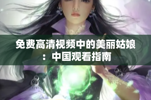 免费高清视频中的美丽姑娘：中国观看指南