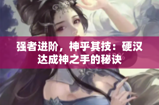强者进阶，神乎其技：硬汉达成神之手的秘诀
