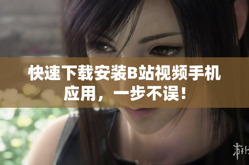 快速下载安装B站视频手机应用，一步不误！