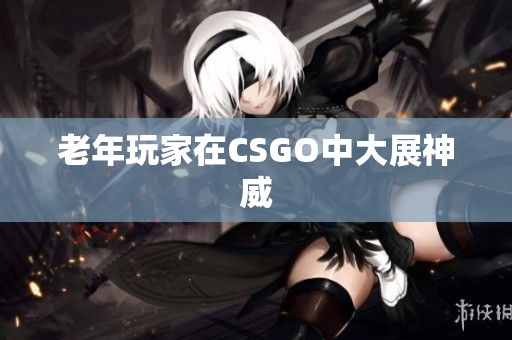 老年玩家在CSGO中大展神威