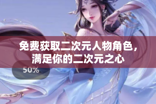 免费获取二次元人物角色，满足你的二次元之心