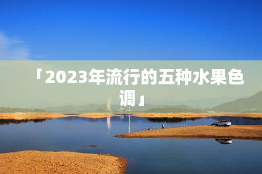 「2023年流行的五种水果色调」