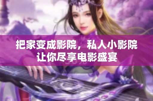 把家变成影院，私人小影院让你尽享电影盛宴
