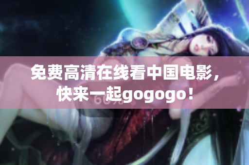 免费高清在线看中国电影，快来一起gogogo！