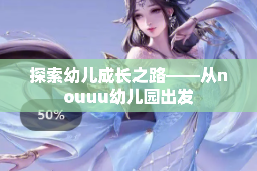 探索幼儿成长之路——从nouuu幼儿园出发