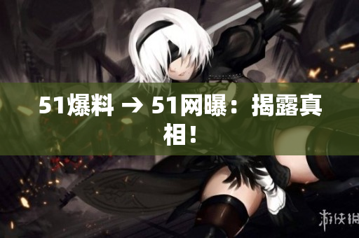 51爆料 → 51网曝：揭露真相！