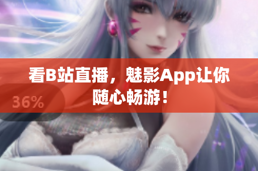 看B站直播，魅影App让你随心畅游！