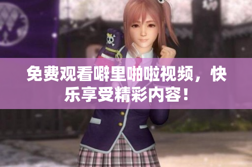 免费观看噼里啪啦视频，快乐享受精彩内容！