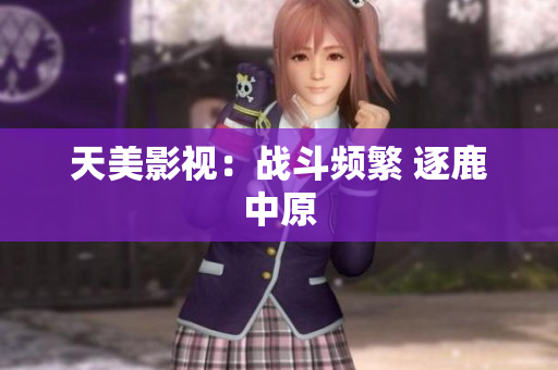 天美影视：战斗频繁 逐鹿中原