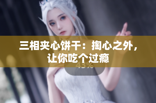 三相夹心饼干：掏心之外，让你吃个过瘾