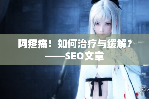 阿疼痛！如何治疗与缓解？——SEO文章
