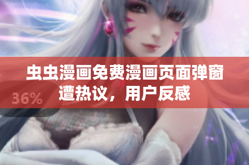 虫虫漫画免费漫画页面弹窗遭热议，用户反感