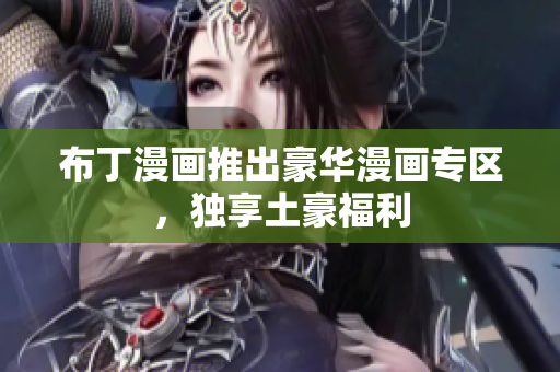布丁漫画推出豪华漫画专区，独享土豪福利
