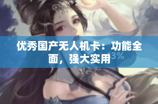 优秀国产无人机卡：功能全面，强大实用