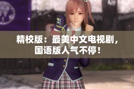 精校版：最美中文电视剧，国语版人气不停！