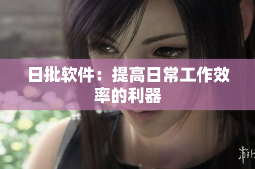日批软件：提高日常工作效率的利器