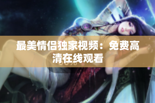 最美情侣独家视频：免费高清在线观看