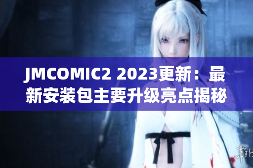 JMCOMIC2 2023更新：最新安装包主要升级亮点揭秘