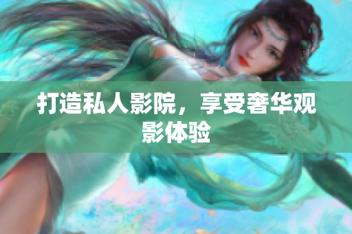 打造私人影院，享受奢华观影体验