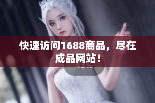 快速访问1688商品，尽在成品网站！