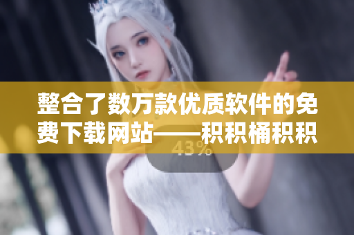 整合了数万款优质软件的免费下载网站——积积桶积积