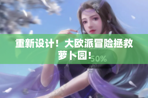 重新设计！大欧派冒险拯救萝卜园！